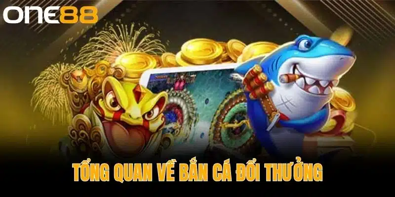 Tổng Quan Về Bắn Cá Đổi Thưởng
