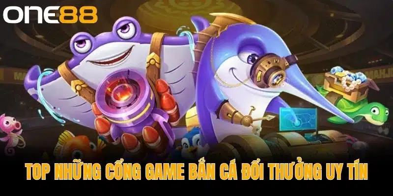 Top Những Cổng Game Bắn Cá Đổi Thưởng Uy Tín