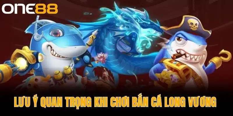 Lưu Ý Quan Trọng Khi Chơi Bắn Cá Long Vương 