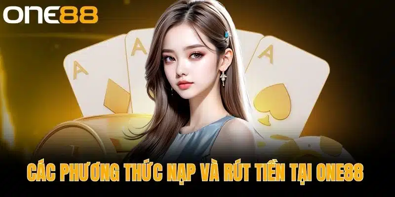 Các Phương Thức Nạp và Rút Tiền Tại One88 
