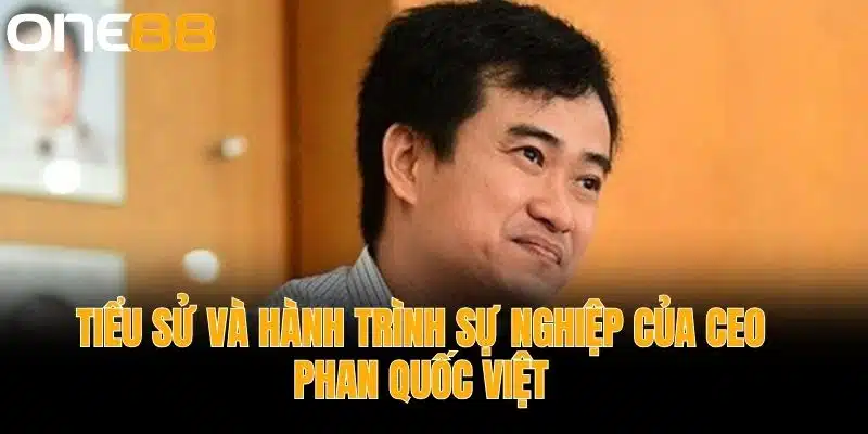 Tiểu Sử và Hành Trình Sự Nghiệp của CEO Phan Quốc Việt