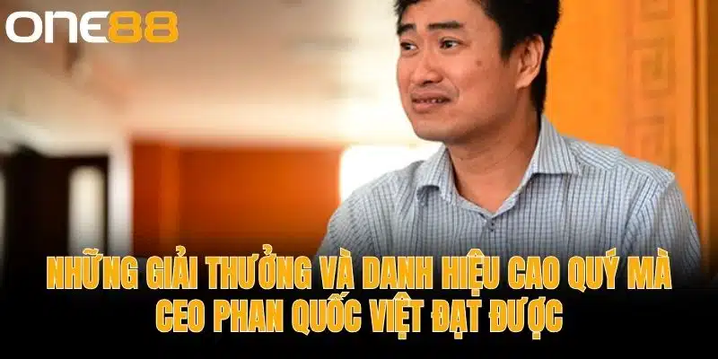 Những Giải Thưởng và Danh Hiệu Cao Quý Mà CEO Phan Quốc Việt Đạt Được