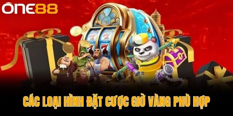 Các Loại Hình Đặt Cược Giờ Vàng Phù Hợp