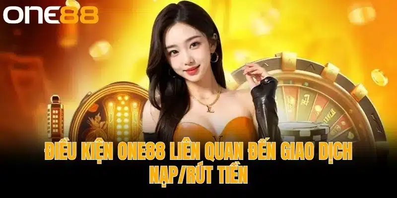 Điều kiện One88 Liên Quan Đến Giao Dịch Nạp/Rút Tiền