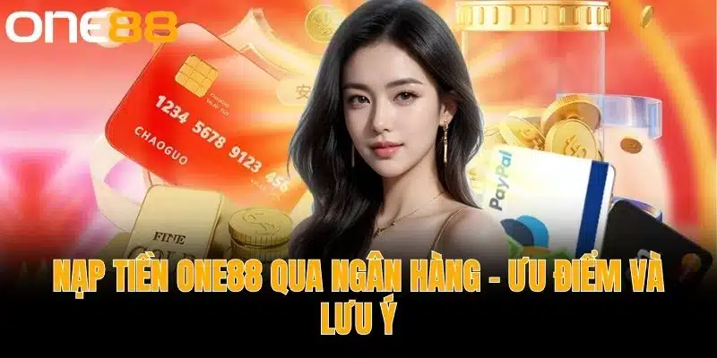 Nạp tiền One88 qua ngân hàng - Ưu điểm và lưu ý