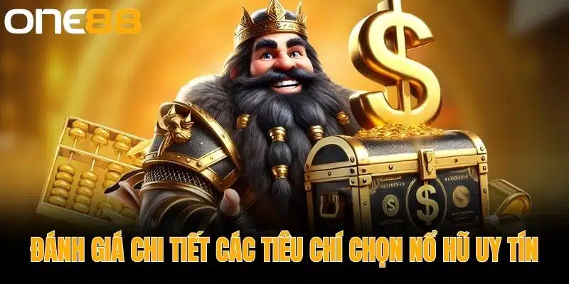 Đánh Giá Chi Tiết Các Tiêu Chí Chọn Nổ Hũ Uy Tín